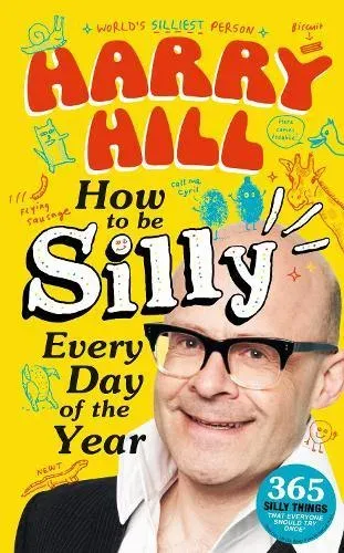 Harry Hill How To Be Silly Every Day of the Year : The fantastically funny new book from Harry Hill, host of Junior Bake Off