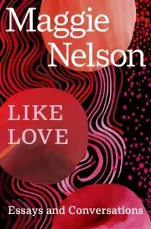 Like Love : Essays and Conversations