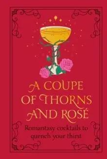 A Coupe of Thorns and Rosé : Romantasy cocktails to quench your thirst