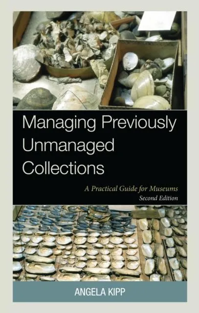 Managing Previously Unmanaged Collections : A Practical Guide for Museums