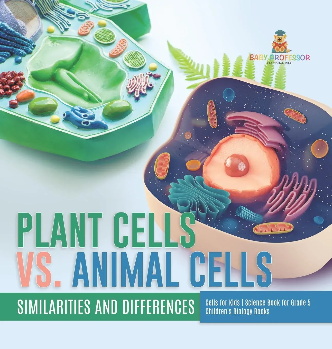 Plant Cells vs. Animal Cells : Similarities and Differences Cells for Kids Science Book for Grade 5 Children's Biology Books