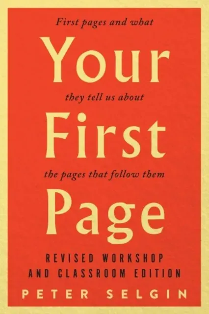 Your First Page: First Pages and What They Tell Us about the Pages That Follow Them: Revised Workshop and Classroom Edition