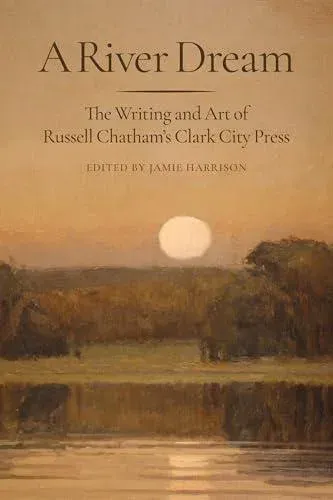A River Dream : The Writing and Art of Russell Chatham's Clark City Press