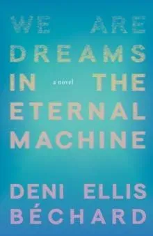 We Are Dreams in the Eternal Machine : A Novel