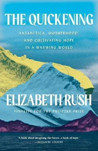 The Quickening : Antarctica, Motherhood, and Cultivating Hope in a Warming World