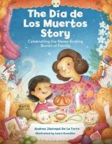 The Dia de Los Muertos Story : Celebrating the Never-Ending Bonds of Family