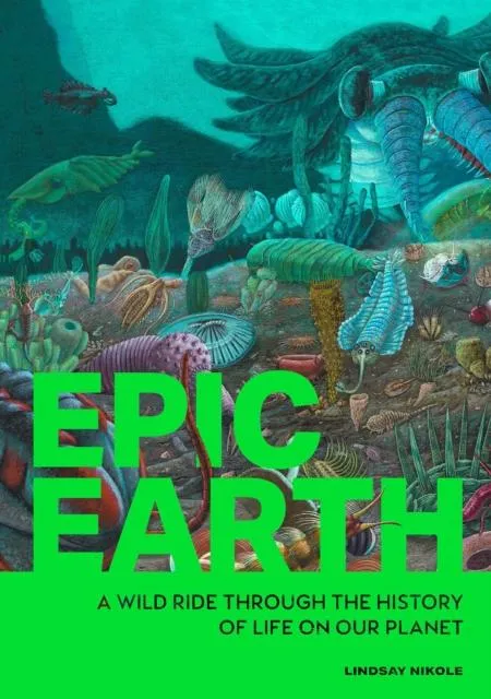 Epic Earth : A Wild Ride through the History of Life on Our Planet
