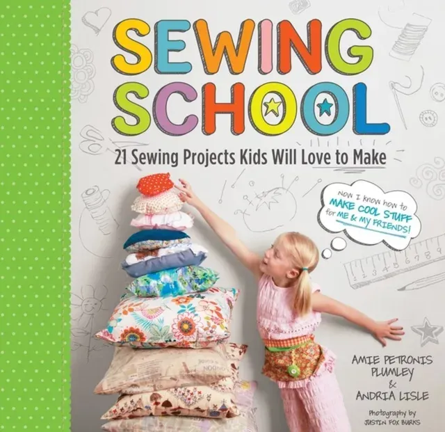 Sewing School ® : 21 Sewing Projects Kids Will Love to Make