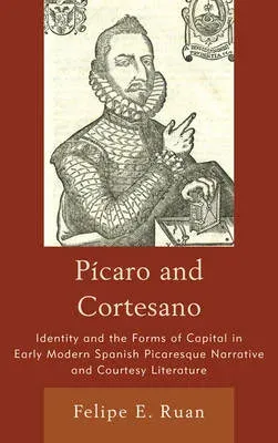 Pícaro and Cortesano : Identity and the Forms of Capital in Early Modern Spanish Picaresque Narrative and Courtesy Literature