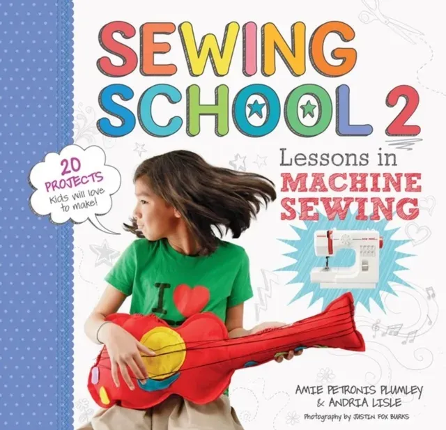 Sewing School ® 2 : Lessons in Machine Sewing; 20 Projects Kids Will Love to Make