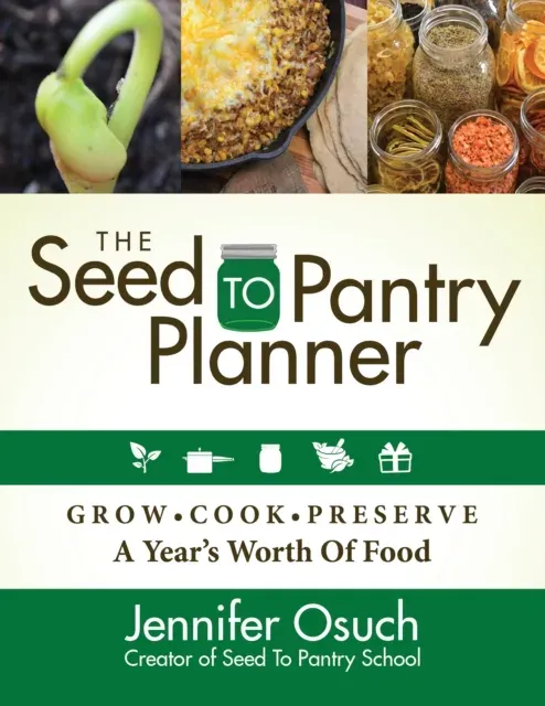 The SEED To PANTRY Planner : GROW, COOK & PRESERVE A Year's Worth of Food