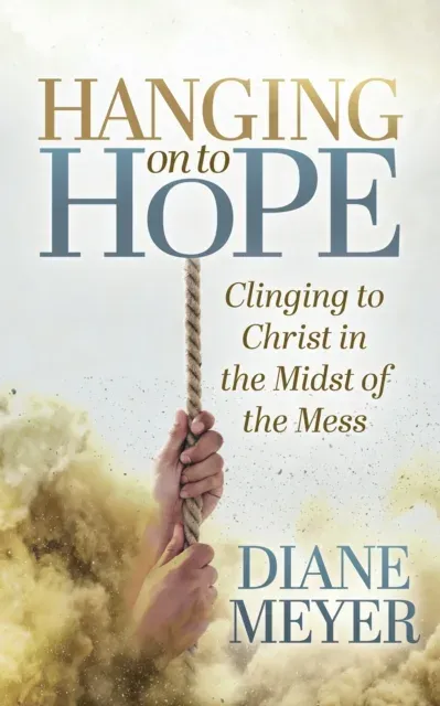 Hanging onto Hope : Clinging to Christ in the Midst of the Mess