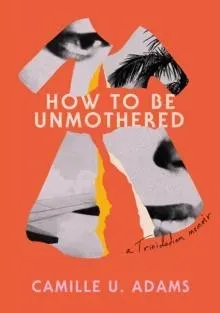 How to Be Unmothered : A Trinidadian Memoir