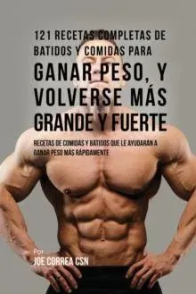 121 Recetas Completas de Batidos Y Comidas Para Ganar Peso, y Volverse Más Grande y Fuerte: Recetas de Comidas Y Batidos Que Le Ayudarán A Ganar Peso Más Rápidamente