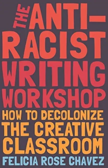 The Anti-Racist Writing Workshop : How To Decolonize the Creative Classroom