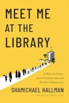 Meet Me at the Library : A Place to Foster Social Connection and Promote Democracy