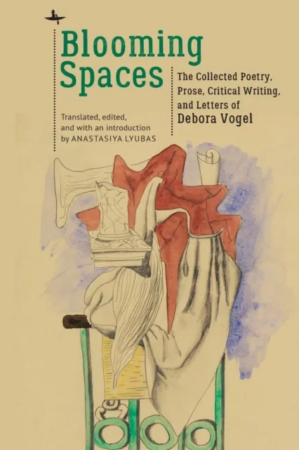 Blooming Spaces : The Collected Poetry, Prose, Critical Writing, and Letters of Debora Vogel
