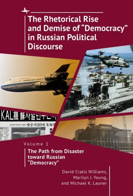 The Rhetorical Rise and Demise of 'Democracy' in Russian Political Discourse, Volume 1 : The Path from Disaster toward Russian 'Democracy'
