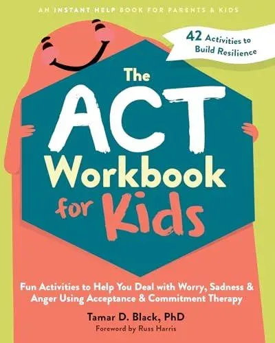 The ACT Workbook for Kids : Fun Activities to Help You Deal with Worry, Sadness, and Anger Using Acceptance and Commitment Therapy