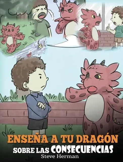 Enseña a tu Dragón Sobre las Consecuencias: (Teach Your Dragon To Understand Consequences) Un Lindo Cuento Infantil para Enseñar a los Niños a Comprender las Consecuencias y Cómo Tomar Buenas Decisiones.