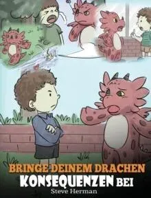 Bringe deinem Drachen Konsequenzen bei: (Teach Your Dragon To Understand Consequences) Eine süße Kindergeschichte, um Kindern Konsequenzen zu erklären und ihnen zu helfen, gute Entscheidungen zu treffen.