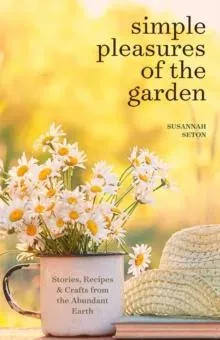 Simple Pleasures of the Garden : A Seasonal Self-Care Book for Living Well Year-Round (Simple Joys and Herbal Healing)