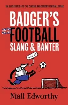 Badger's Football Slang and Banter: An Illustrated A to Z of Classic and Curious Football Speak