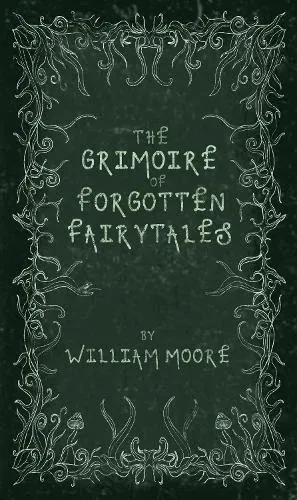 The Grimoire of Forgotten Fairytales: A Sinister Collection of Forgotten Rhymes, Folklore and Fae