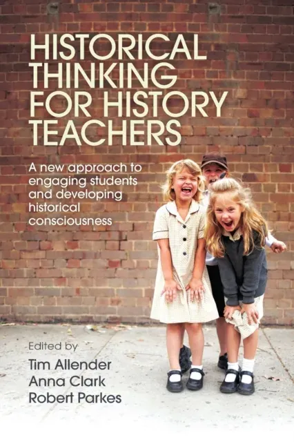 Historical Thinking for History Teachers: A new approach to engaging students and developing historical consciousness