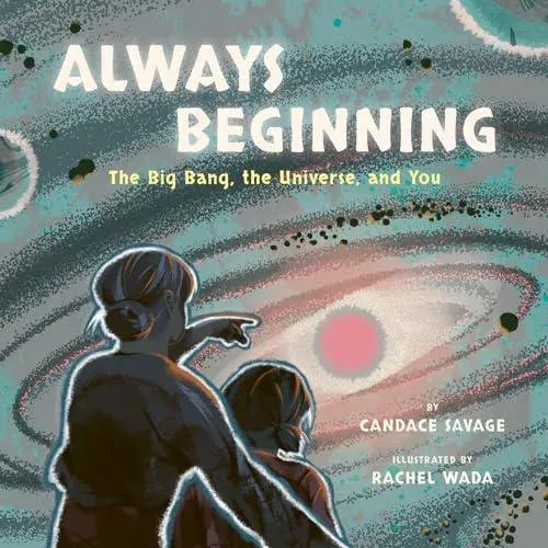 Always Beginning : The Big Bang, the Universe, and You