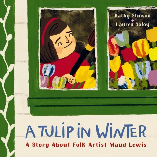A Tulip in Winter : A Story About Folk Artist Maud Lewis