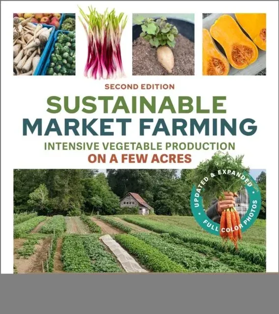 Sustainable Market Farming, Second Edition : Intensive Vegetable Production on a Few Acres