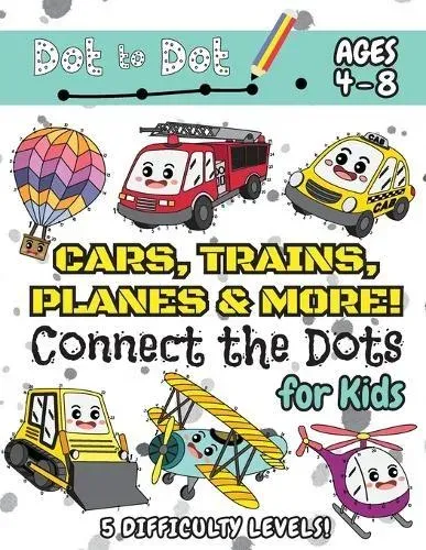Cars, Trains, Planes & More Connect the Dots for Kids: (Ages 4-8) Dot to Dot Activity Book for Kids with 5 Difficulty Levels! (1-5, 1-10, 1-15, 1-20, 1-25 Cars, Trains, Planes & More Dot-to-Dot Puzzles)
