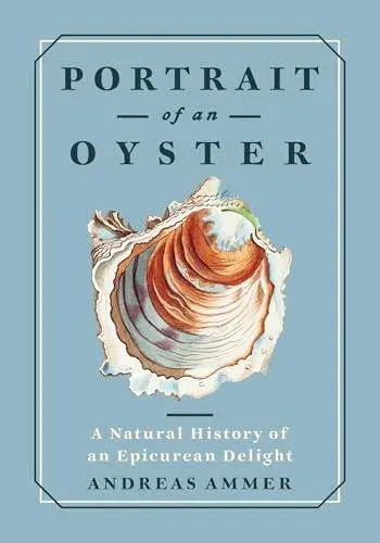 Portrait of an Oyster : A Natural History of an Epicurean Delight