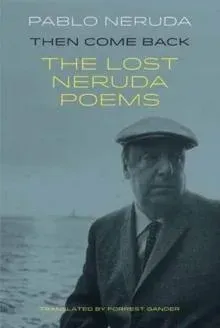 Then Come Back: The Lost Poems of Pablo Neruda
