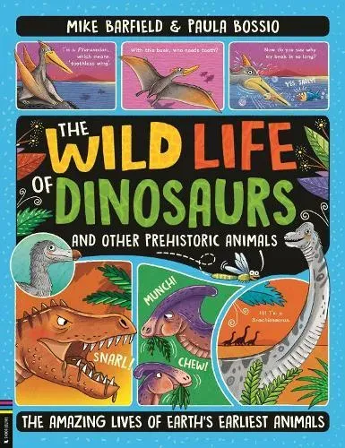 The Wild Life of Dinosaurs and Other Prehistoric Animals : The Amazing Lives of Earth's Earliest Animals (Shortlisted for the Royal Society's Young People's Book Prize 2025)