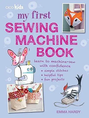 My First Sewing Machine Book : 35 fun and easy projects for children aged 7 years +