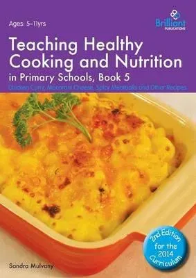 Teaching Healthy Cooking and Nutrition in Primary Schools, Book 5: Chicken Curry, Macaroni Cheese, Spicy Meatballs and Other Recipes