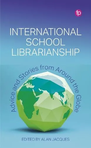 International School Librarianship : Advice and Stories from Around the Globe