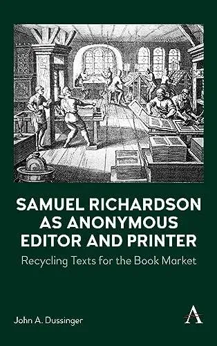 Samuel Richardson as Anonymous Editor and Printer : Recycling Texts for the Book Market