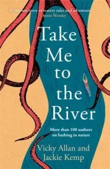 Take Me to the River: A selection of joyful, immersive and life-affirming writing about wild swimming