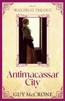 The Wax Fruit Trilogy: Antimacassar City