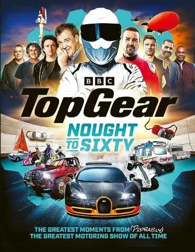 Top Gear Nought to Sixty : The Greatest Moments From (Probably) The Greatest Motoring Show In The World...