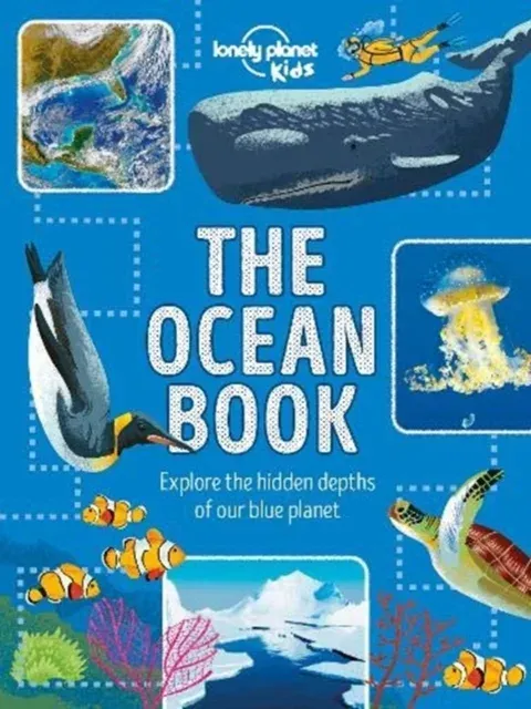 Lonely Planet Kids The Ocean Book : Explore the Hidden Depth of Our Blue Planet