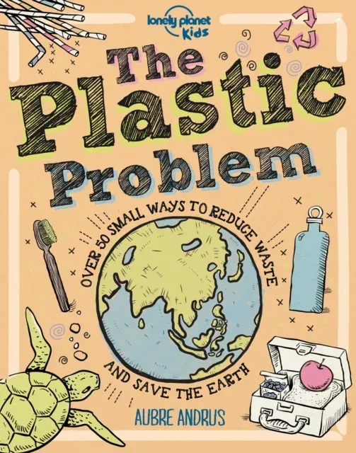 Lonely Planet Kids The Plastic Problem : 60 Small Ways to Reduce Waste and Help Save the Earth