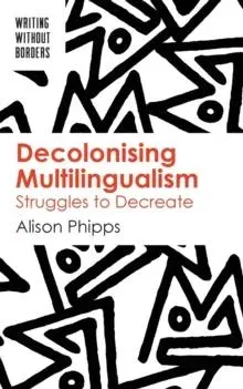 Decolonising Multilingualism : Struggles to Decreate