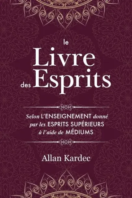 Le Livre des Esprits : Contenant les principes de la doctrine spirite sur l'immortalité de l'âme, la nature des esprits et leurs rapports avec les hommes, les lois morales, la vie présente, la vie future et l'avenir de l'humanité: avec un index alphabétiq