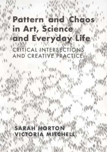 Pattern and Chaos in Art, Science and Everyday Life : Critical Intersections and Creative Practice