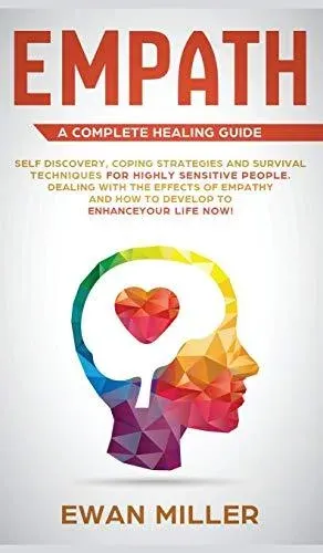 Empath - A Complete Healing Guide: Self discovery, coping strategies and survival techniques for highly sensitive people. Dealing with the effects of empathy and how to develop to enhance your life NOW!