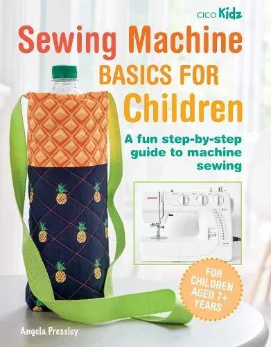 Sewing Machine Basics for Children : A fun step-by-step guide to machine sewing